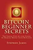 Bitcoin beginner secrets: the simple step-by-step guide to making money with bitcoins Bitcoin beginner secrets: the simple step-by-step guide to making money with bitcoins