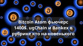 Bitcoin atom фьючерс 1400$. Ugchain и bankex в рубрике кто на новенького Bitcoin atom фьючерс 1400$. Ugchain и bankex в рубрике кто на новенького