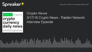 3/17/18 crypto news - raiden network interview episode 3/17/18 crypto news - raiden network interview episode