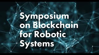 Symposium on blockchain for robotic systems Symposium on blockchain for robotic systems