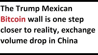 The trump mexican bitcoin wall is one step closer to reality, exchange volume drop in china The trump mexican bitcoin wall is one step closer to reality, exchange volume drop in china
