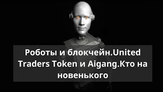 Роботы и блокчейн. United traders token и aigang. Кто на новенького? Роботы и блокчейн. United traders token и aigang. Кто на новенького?