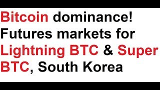 Bitcoin dominance! Futures markets for lightning btc & super btc, south korea, real life btc Bitcoin dominance! Futures markets for lightning btc & super btc, south korea, real life btc