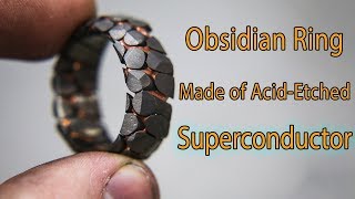 Making an acid etched superconductor ring with obsidian facets Making an acid etched superconductor ring with obsidian facets